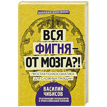 Вся фигня - от мозга?! Простая психосоматика для сложных граждан Вся фигня - от мозга?! Простая психосоматика для сложных граждан