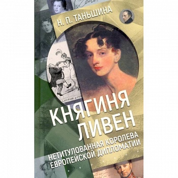 Княгиня Ливен.Нетитулованная королева европейской дипломатии Княгиня Ливен.Нетитулованная королева европейской дипломатии