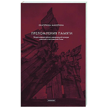 Преломления памяти. Вторая мировая война в мемориальной культуре советской и постсоветской Литвы