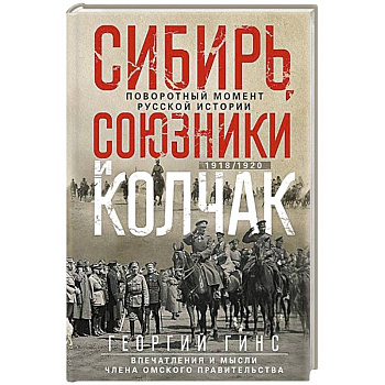 Сибирь, союзники и Колчак. Поворотный момент русской истории. 1918—1920 гг. Впечатления и мысли члена Омского правительства Сибирь, союзники и Колчак. Поворотный момент русской истории. 1918—1920 гг. Впечатления и мысли члена Омского правительства