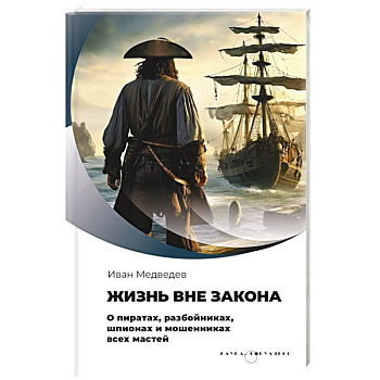 Жизнь вне закона. О пиратах, разбойниках, шпионах и мошенниках всех мастей Жизнь вне закона. О пиратах, разбойниках, шпионах и мошенниках всех мастей