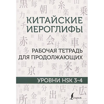 Китайские иероглифы. Рабочая тетрадь для продолжающих. Уровни HSK 3-4 Китайские иероглифы. Рабочая тетрадь для продолжающих. Уровни HSK 3-4