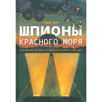 Шпионы Красного моря. Невероятная история бутафорского курорта Моссада Шпионы Красного моря. Невероятная история бутафорского курорта Моссада