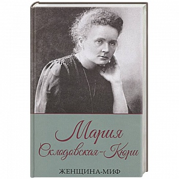 Женщина-миф. Мария Склодовская-Кюри Женщина-миф. Мария Склодовская-Кюри