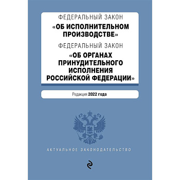 Федеральный закон 'Об исполнительном производстве'. Федеральный закон 'Об органах принудительного исполнения Российской Федерации'. Редакция 2022 год Федеральный закон 'Об исполнительном производстве'. Федеральный закон 'Об органах принудительного исполнения Российской Федерации'. Редакция 2022 год
