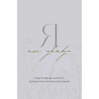 Я так чувствую. Медитативный блокнот для внутренних трансформаций Я так чувствую. Медитативный блокнот для внутренних трансформаций