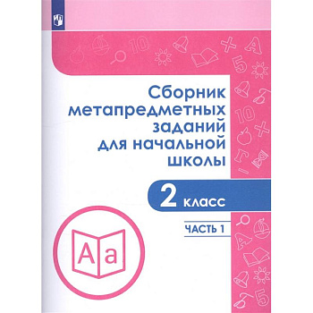 Сборник метапредметных заданий для начальной школы. 2 класс. Часть 1 Сборник метапредметных заданий для начальной школы. 2 класс. Часть 1