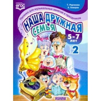 Наша дружная семья. Песенки для музыкальных занятий и праздников (5-7 лет). Выпуск 2. ФГОС Наша дружная семья. Песенки для музыкальных занятий и праздников (5-7 лет). Выпуск 2. ФГОС