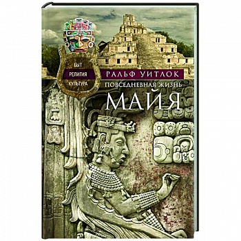 Повседневная жизнь майя. Быт, религия, культура Повседневная жизнь майя. Быт, религия, культура