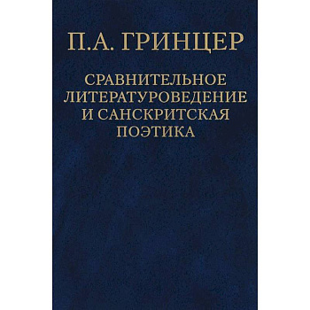 П. А. Гринцер. Избранные произведения. В 2 томах. Том 2. Сравнительное литературоведение и санкритская поэтика П. А. Гринцер. Избранные произведения. В 2 томах. Том 2. Сравнительное литературоведение и санкритская поэтика
