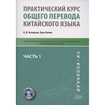 Практический курс общего перевода китайского языка. Универсальный мультимедийный профессионально ориентированный учебно-методический комплекс. В 3 частях. Часть 1 Практический курс общего перевода китайского языка. Универсальный мультимедийный профессионально ориентированный учебно-методический комплекс. В 3 частях. Часть 1