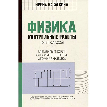 Физика. Контрольные работы. Элементы теории относительности. Атомная физика:10-11классы Физика. Контрольные работы. Элементы теории относительности. Атомная физика:10-11классы