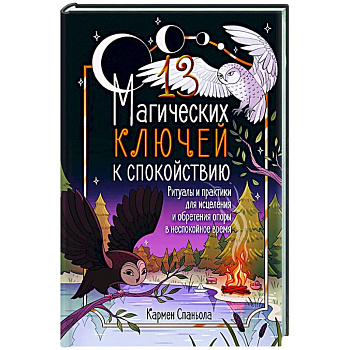 13 магических ключей к спокойствию. Ритуалы и практики для исцеления и обретения опоры в неспокойное время