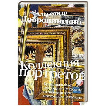 Коллекция портретов. Криминальные истроии об искусстве от знаменитого московского адвоката Коллекция портретов. Криминальные истроии об искусстве от знаменитого московского адвоката