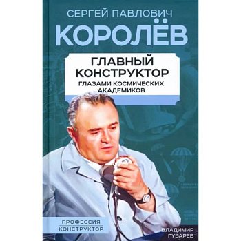 Королев. Главный конструктор глазами космических академиков Королев. Главный конструктор глазами космических академиков