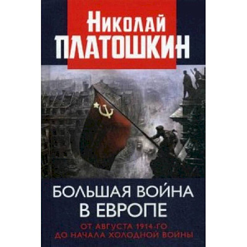 Большая война в Европе. От августа 1914-го до начала Холодной войны Большая война в Европе. От августа 1914-го до начала Холодной войны