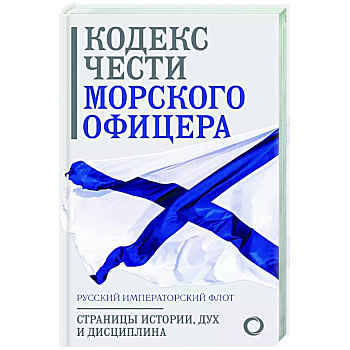 Кодекс чести морского офицера. Русский Императорский флот. Страницы истории, дух и дисциплина Кодекс чести морского офицера. Русский Императорский флот. Страницы истории, дух и дисциплина