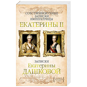 Собственноручные записки императрицы Екатерины II.Записки Екатерины Дашковой Собственноручные записки императрицы Екатерины II.Записки Екатерины Дашковой