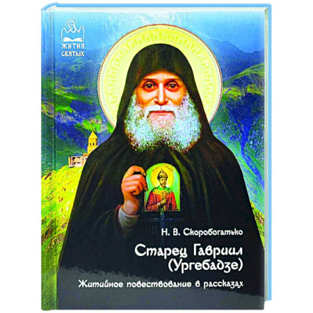 Жития русских святых, жизнеописания церковных деятелей, книга Старец Гавриил (Ургебадзе). Житийное повествование в рассказах купить по скидке