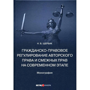 Гражданско-правовое регулирование авторского права и смежных прав на современном этапе. Монография Гражданско-правовое регулирование авторского права и смежных прав на современном этапе. Монография