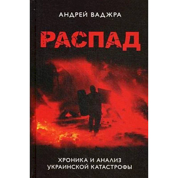 Распад. Хроника и анализ украинской катастрофы Распад. Хроника и анализ украинской катастрофы