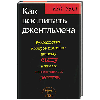 Как воспитать джентльмена. Руководство, которое поможет вашему сыну в дни его невоспитанного детств Как воспитать джентльмена. Руководство, которое поможет вашему сыну в дни его невоспитанного детств