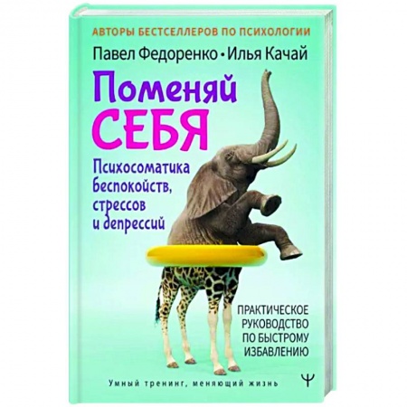 Психология, книга Поменяй себя! Психосоматика беспокойств, стрессов и депрессий. Практическое руководство по быстрому избавлению купить по скидке