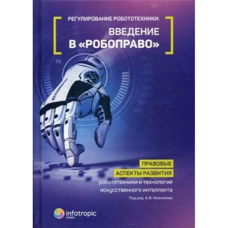 Юриспруденция. Общие вопросы права, книга Регулирование робототехники. Введение в «робоправо». Правовые аспекты развития робототехники и технологий искусственного интеллекта купить по скидке