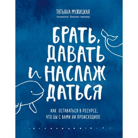 Психология, книга Брать, давать и наслаждаться. Как оставаться в ресурсе, что бы с вами ни происходило купить по скидке