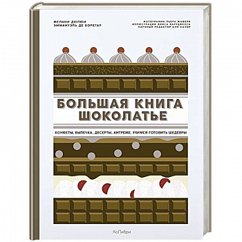 Большая книга шоколатье. Конфеты, выпечка, десерты, антреме. Учимся готовить шедевры