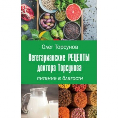 Вегетарианская кухня, книга Вегетарианские рецепты доктора Торсунова. Питание в Благости купить по скидке