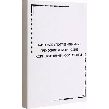 Наиболее употребительные греческие и латинские корневые терминоэлементы Наиболее употребительные греческие и латинские корневые терминоэлементы