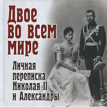 Двое во всем мире. Личная переписка Николая II и Александры Двое во всем мире. Личная переписка Николая II и Александры