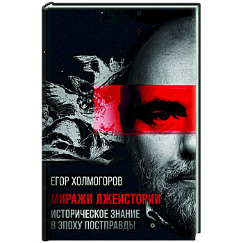 Миражи лжеистории. Историческое знание в эпоху постправды Миражи лжеистории. Историческое знание в эпоху постправды