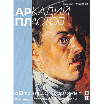 Аркадий Пластов. 'От этюда к картине'. Статьи, воспоминания, материалы Аркадий Пластов. 'От этюда к картине'. Статьи, воспоминания, материалы