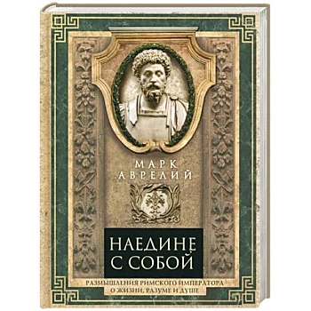 Наедине с собой. Размышления римского императора о жизни, разуме и душе Наедине с собой. Размышления римского императора о жизни, разуме и душе