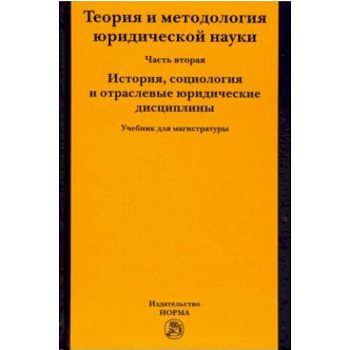 Теория и методология юридической науки. Часть 2: История, социология и отраслевые юридические дисциплины Теория и методология юридической науки. Часть 2: История, социология и отраслевые юридические дисциплины