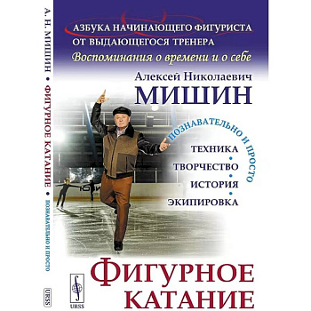 Фигурное катание (Техника. История. Творчество. Экипировка): Азбука начинающего фигуриста от выдающегося тренера: Воспоминания о времени и о себе