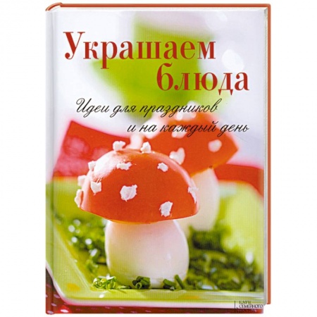 Книги, книга Украшаем блюда. Идеи для праздников и на каждый день купить по скидке