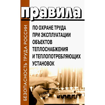 Правила по охране труда при эксплуатации объектов теплоснабжения и теплопотребляющих установок Правила по охране труда при эксплуатации объектов теплоснабжения и теплопотребляющих установок