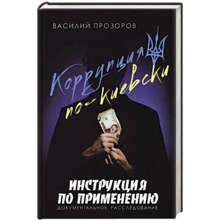 Политика, книга Коррупция по-киевски:инструкция по применению. Документальное расследование купить по скидке