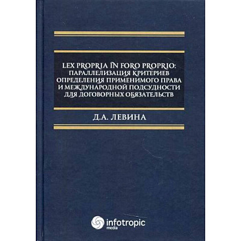 Lex propria in foro proprio: параллелизация критериев определения применимого права и международной подсудности для договорных обязательств Lex propria in foro proprio: параллелизация критериев определения применимого права и международной подсудности для договорных обязательств