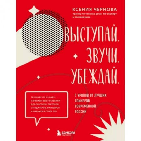 Риторика. Ораторское искусство, книга Выступай. Звучи. Убеждай. 7 уроков от лучших спикеров современной России купить по скидке