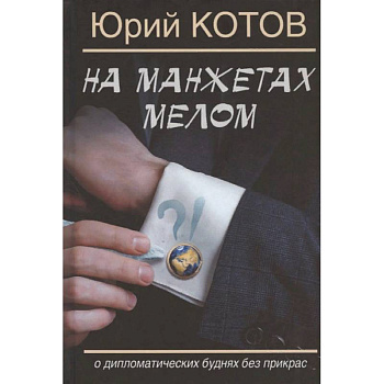 На манжетах мелом.О дипломатических буднях без прикрас На манжетах мелом.О дипломатических буднях без прикрас
