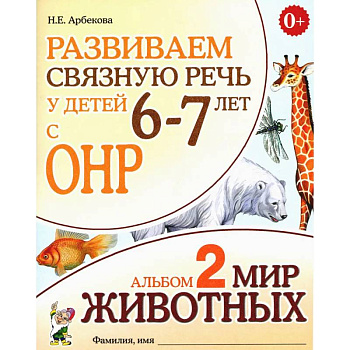 Развиваем связную речь у детей 6-7 лет с ОНР. Альбом 2. Мир животных Развиваем связную речь у детей 6-7 лет с ОНР. Альбом 2. Мир животных