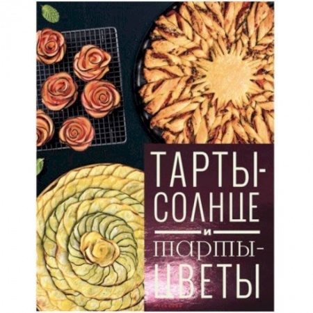 Выпечка, десерты, книга Тарты-солнце и тарты-цветы купить по скидке