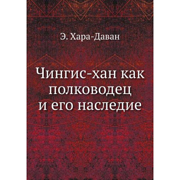 Чингис-хан как полководец и его наследие Чингис-хан как полководец и его наследие