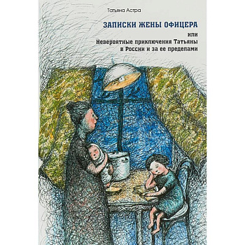 Записки жены офицера, или Невероятные приключения Татьяны в России и за ее пределами Записки жены офицера, или Невероятные приключения Татьяны в России и за ее пределами