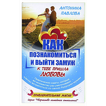 Как познакомиться и выйти замуж. К тебе пришла любовь! Как познакомиться и выйти замуж. К тебе пришла любовь!