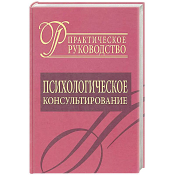 Психологическое консультирование. Практическое руководство